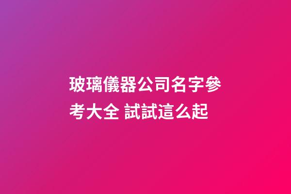 玻璃儀器公司名字參考大全 試試這么起-第1張-公司起名-玄機派